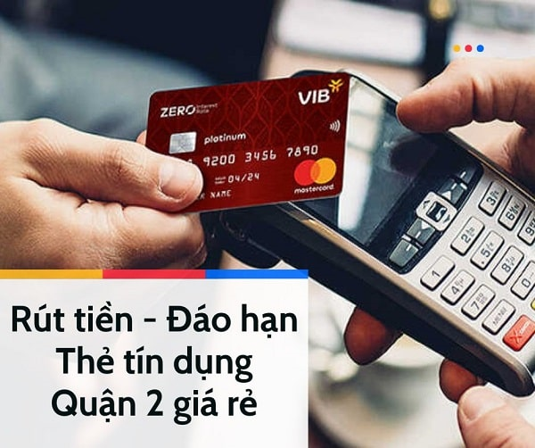 Rút tiền & đáo hạn thẻ tín dụng tại Quận 2 giá rẻ, uy tín 24/7
